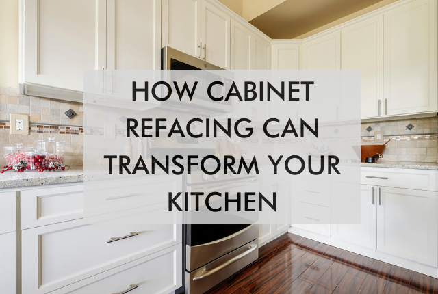 Kitchen with text saying How Cabinet Refacing Can Transform Your Kitchen