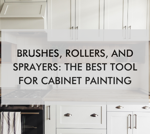 kitchen with text saying, "Brushes, Rollers, and Sprayers: The Best Tool for Cabinet Painting"