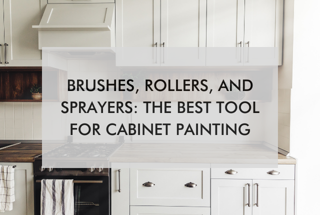 kitchen with text saying, "Brushes, Rollers, and Sprayers: The Best Tool for Cabinet Painting"