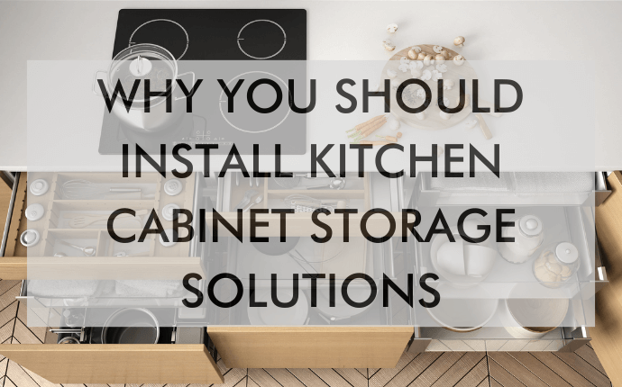 A featured image that says, "Why You Should Install Kitchen Cabinet Storage Solutions"