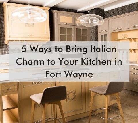 kitchen with text "5 Ways to Bring Italian Charm to Your Kitchen in Fort Wayne"