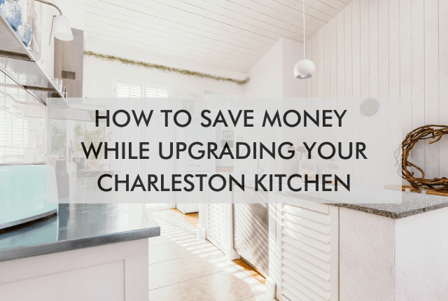 kitchen area with text "How to Save Money While Upgrading Your Charleston Kitchen"