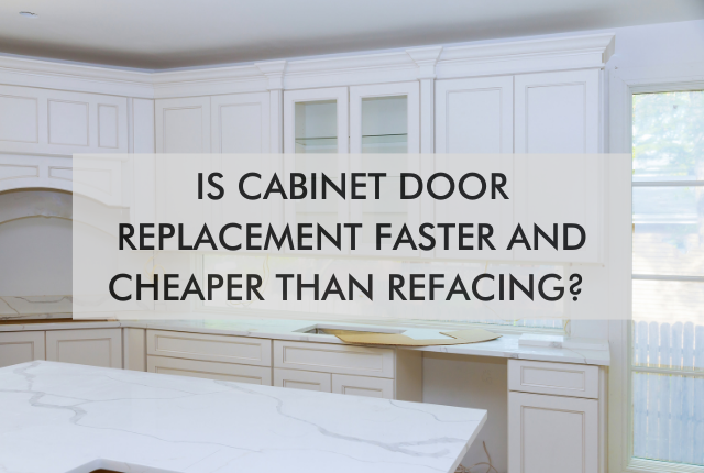 kitchen with text "Is Cabinet Door Replacement Faster and Cheaper Than Refacing?"