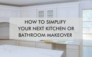 kitchen with text "How to Simplify Your Next Kitchen or Bathroom Makeover"